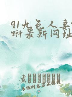 91九色人妻蝌蚪最新网址