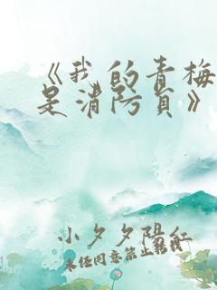 《我的青梅竹马是消防员》未删减