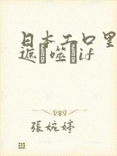 日本工口里番无遮ú噬玤if