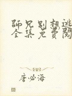 师兄别想逃漫画全集免费阅读