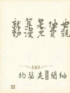 就算是他也喜欢动漫免费观看