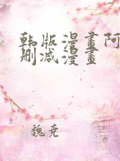 韩版漫画阿的无删减漫画