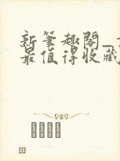 新笔趣阁_书友最值得收藏的网络小说阅读网