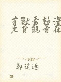 有兽焉动漫全集免费观看在哪里