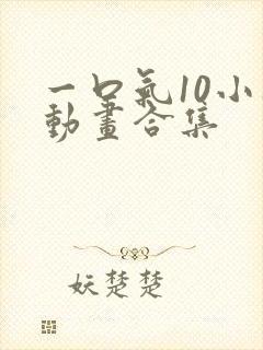 一口气10小时动画合集