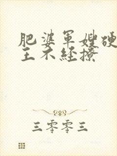 肥婆军嫂硬汉兵王不经撩