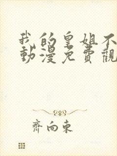 我的皇姐不好惹动漫免费观看全集