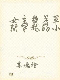 女主带着军火空间穿越的小说