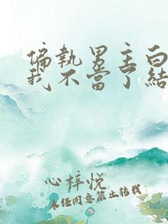 偏执男主白月光我不当了结局