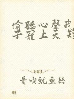 偷听心声我被太子宠上天 短剧