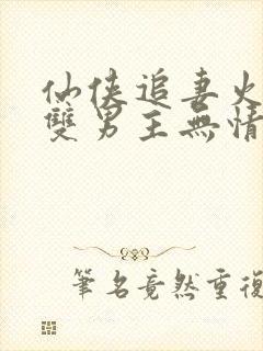 仙侠追妻火葬场双男主无情道