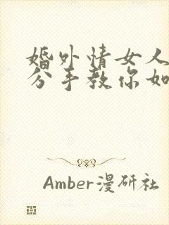 婚外情女人提出分手教你如何挽回