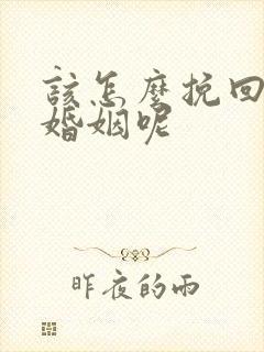 该怎么挽回这段婚姻呢