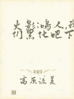 火影:鸣人,我们黑化吧下载全本