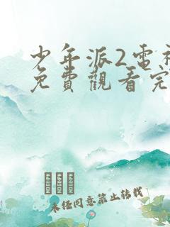 少年派2电视剧免费观看完整版西瓜