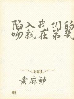 陷入我们的热恋吻戏在第几集