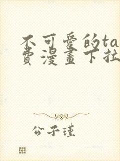 不可爱的ta免费漫画下拉式