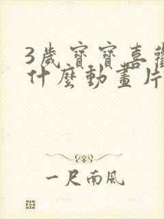 3岁宝宝喜欢看什么动画片