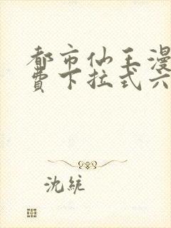 都市仙王漫画免费下拉式六漫画