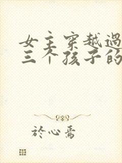 女主穿越过来有三个孩子的小说