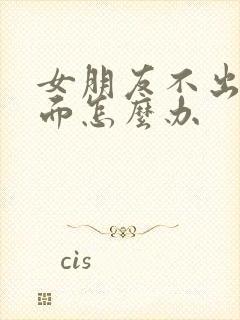 女朋友不出来见面怎么办