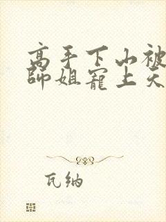 高手下山被七个师姐宠上天