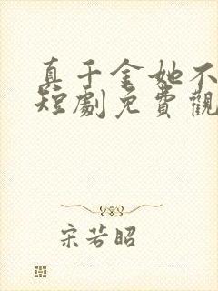 真千金她不好惹短剧免费观看全集