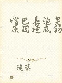 嘴巴长泡是什么原因造成的