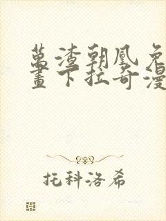 万渣朝凰免费漫画下拉奇漫屋