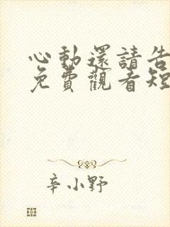 心动还请告诉我免费观看短剧