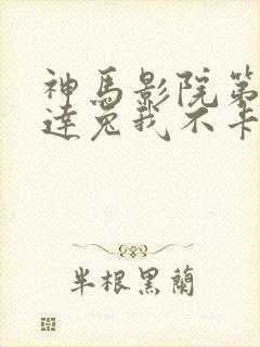 神马影院第九达达兔我不卡