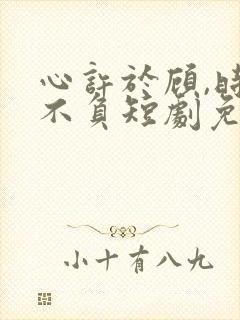 心许于顾,时光不负短剧免费看