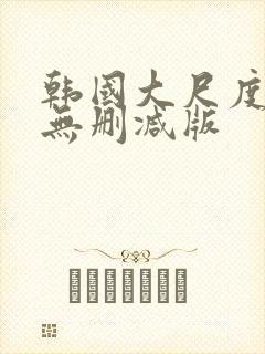韩国大尺度电影无删减版