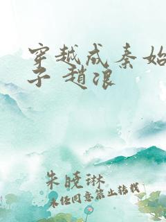 穿越成秦始皇儿子 赵浪