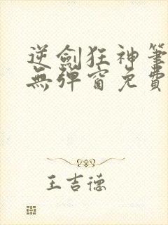 逆剑狂神笔趣阁无弹窗免费阅读