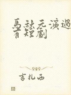 马秋元演过的所有短剧