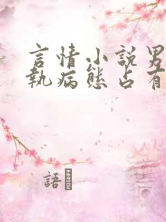 言情小说男主偏执病态占有欲强