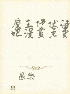 魔王伊伏洛基亚吧漫画免费观看最新章节列表