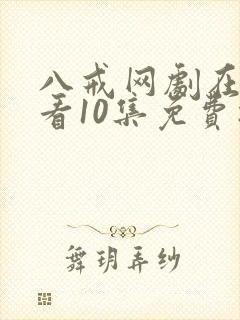 八戒网剧在线观看10集免费播放