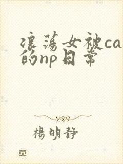 浪荡女被cao的np日常