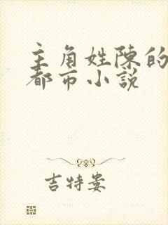 主角姓陈的全部都市小说