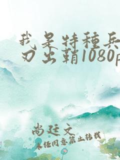 我是特种兵之利刃出鞘1080p 下载