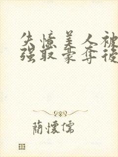 失忆美人被暴君强取豪夺后