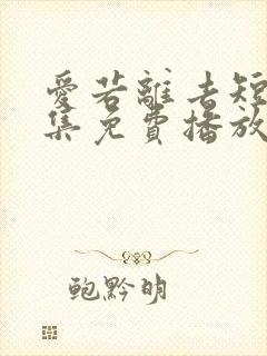 爱若离去短剧全集免费播放