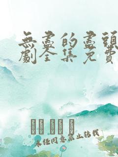 无尽的尽头电视剧全集免费观看