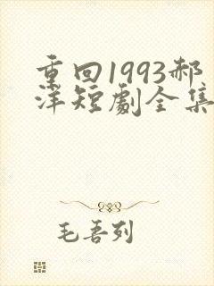 重回1993郝洋短剧全集免费观看