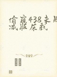 偷窥438未删减版床戏