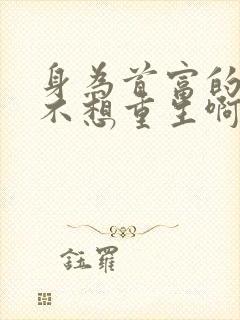 身为首富的我真不想重生啊漫画更新