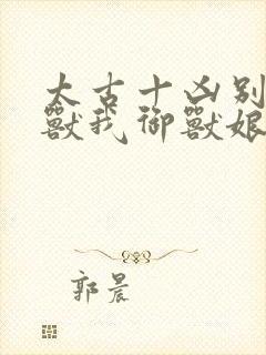 太古十凶别人御兽我御兽娘动漫免费