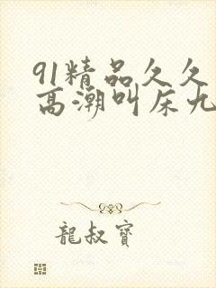 91精品久久久高潮叫床九色91